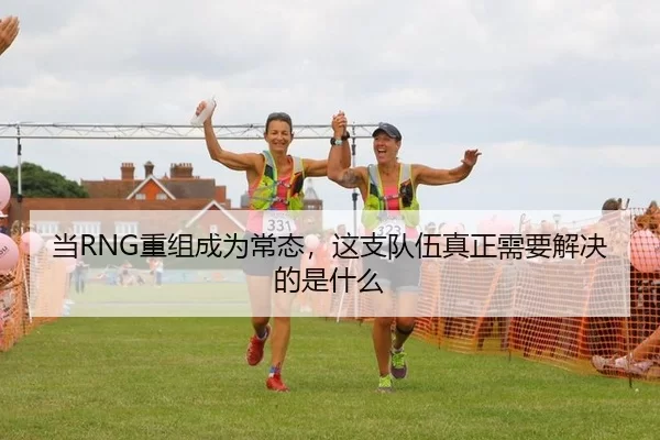 当RNG重组成为常态，这支队伍真正需要解决的是什么
